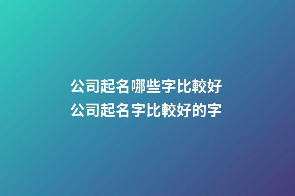 公司起名哪些字比較好 公司起名字比較好的字-第1張-公司起名-玄機(jī)派